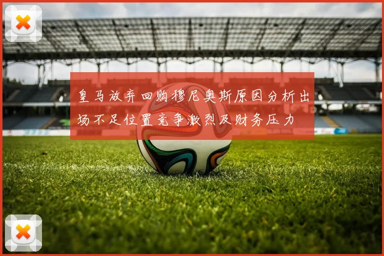 皇马放弃回购穆尼奥斯原因分析出场不足位置竞争激烈及财务压力