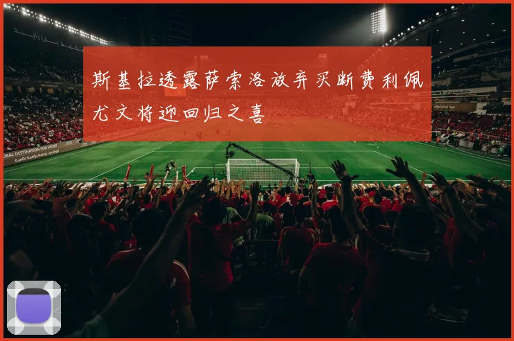 斯基拉透露萨索洛放弃买断费利佩尤文将迎回归之喜