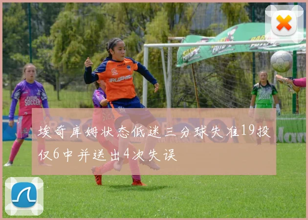 埃奇库姆状态低迷三分球失准19投仅6中并送出4次失误