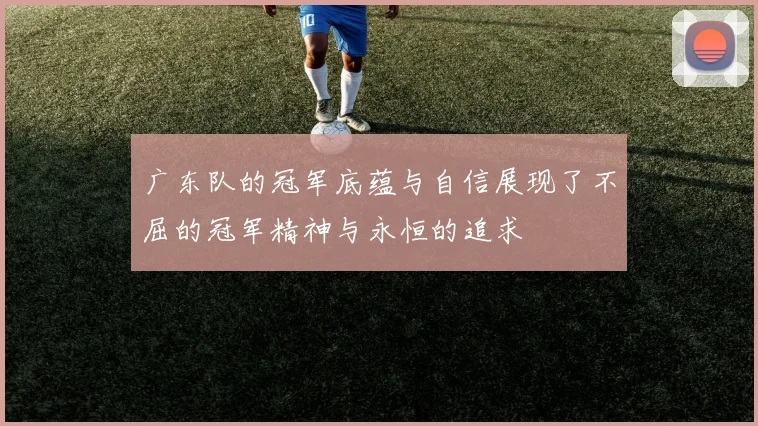 广东队的冠军底蕴与自信展现了不屈的冠军精神与永恒的追求