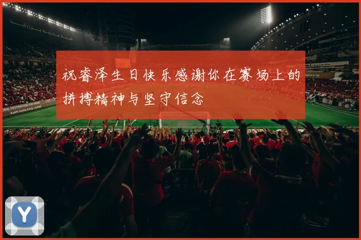 祝睿泽生日快乐感谢你在赛场上的拼搏精神与坚守信念