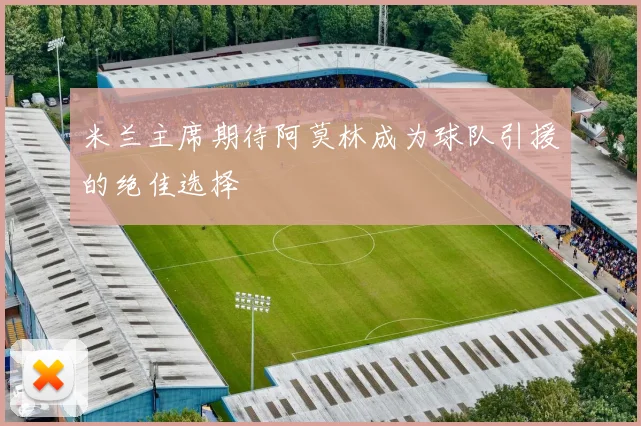 米兰主席期待阿莫林成为球队引援的绝佳选择