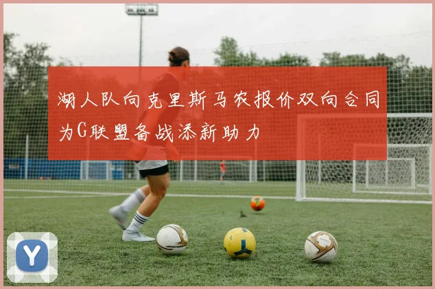 湖人队向克里斯马农报价双向合同为G联盟备战添新助力