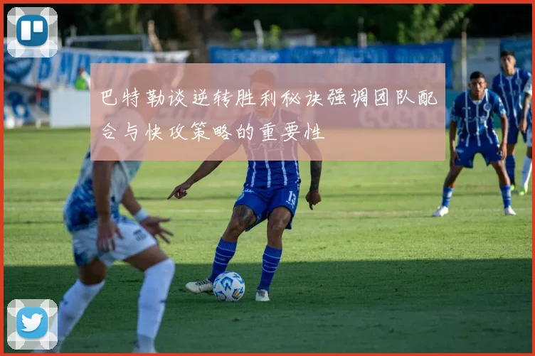 巴特勒谈逆转胜利秘诀强调团队配合与快攻策略的重要性