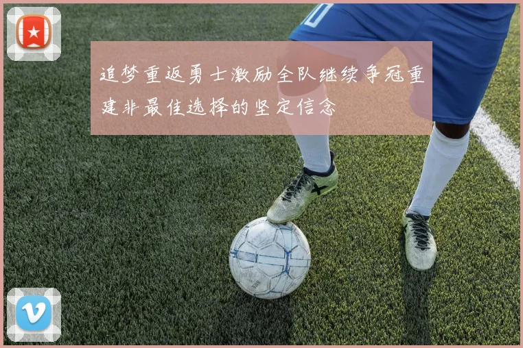 追梦重返勇士激励全队继续争冠重建非最佳选择的坚定信念
